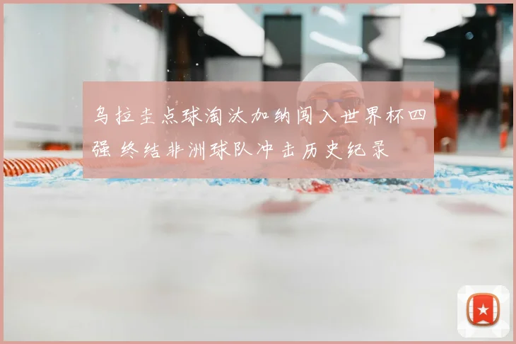 乌拉圭点球淘汰加纳闯入世界杯四强 终结非洲球队冲击历史纪录