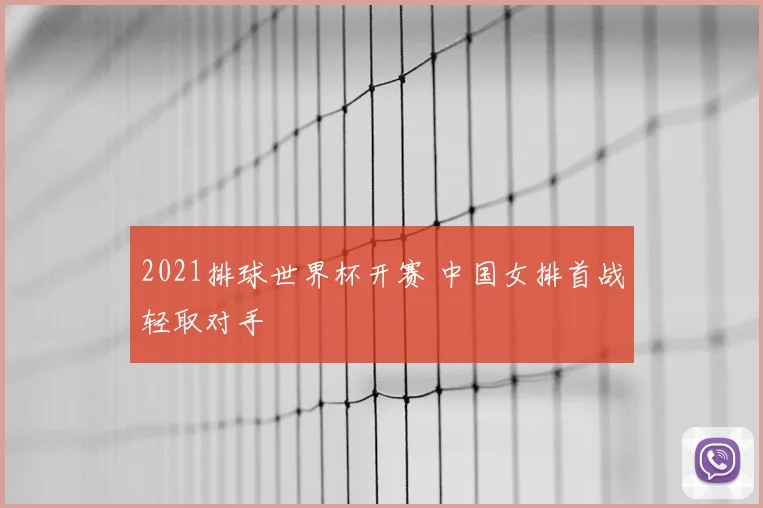 2021排球世界杯开赛 中国女排首战轻取对手