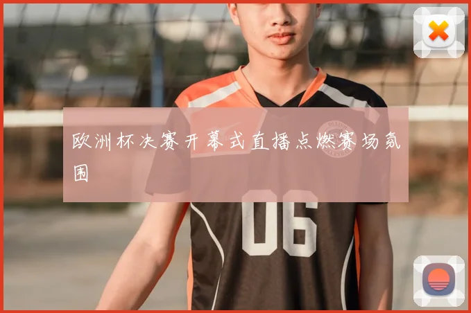 欧洲杯决赛开幕式直播点燃赛场氛围
